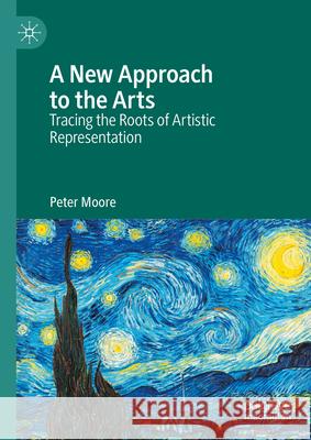 A New Approach to the Arts: Tracing the Roots of Artistic Representation Peter Moore 9783031614286