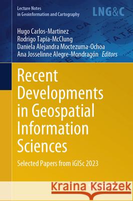 Recent Developments in Geospatial Information Sciences: Selected Papers from Igisc 2023 Hugo Carlos-Martinez Rodrigo Tapia-McClung Daniela Alejandra Moctezuma-Ochoa 9783031614392