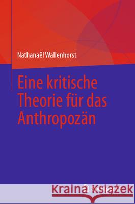 Eine Kritische Theorie F?r Das Anthropoz?n Nathana?l Wallenhorst 9783031614439