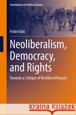 Neoliberalism, Democracy, and Rights: Towards a Critique of Neoliberal Reason Fotini Vaki 9783031614668 Springer