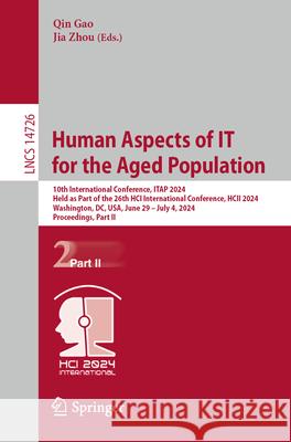 Human Aspects of It for the Aged Population: 10th International Conference, Itap 2024, Held as Part of the 26th Hci International Conference, Hcii 202 Qin Gao Jia Zhou 9783031615450 Springer
