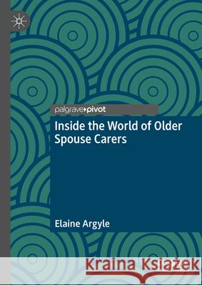 Inside the World of Older Spouse Carers Elaine Argyle 9783031615771 Palgrave MacMillan