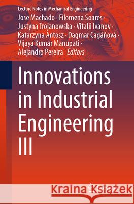 Innovations in Industrial Engineering III Jose Machado Filomena Soares Justyna Trojanowska 9783031615818 Springer