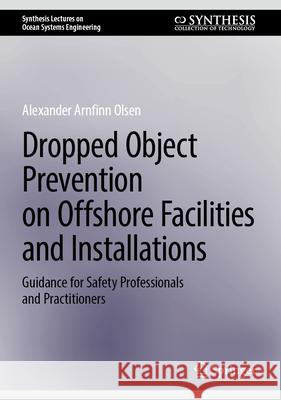 Dropped Object Prevention on Offshore Facilities and Installations: Guidance for Safety Professionals and Practitioners Alexander Arnfinn Olsen 9783031616167