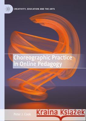 Choreographic Practice in Online Pedagogy Peter J. Cook 9783031616525 Palgrave MacMillan