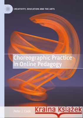 Choreographic Practice in Online Pedagogy Peter J. Cook 9783031616556 Springer International Publishing