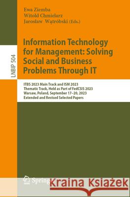 Information Technology for Management: Solving Social and Business Problems Through It: Itbs 2023 Main Track and Ism 2023 Thematic Track, Held as Part Ewa Ziemba Witold Chmielarz Jaroslaw Wątr?bski 9783031616563 Springer