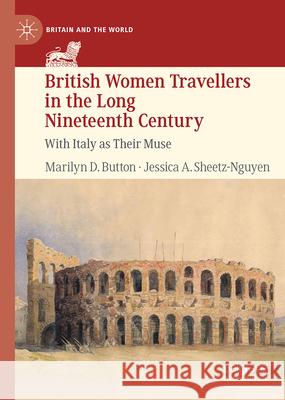 British Women Travellers in the Long Nineteenth Century: With Italy as Their Muse Marilyn D. Button Jessica A. Sheetz-Nguyen 9783031617003