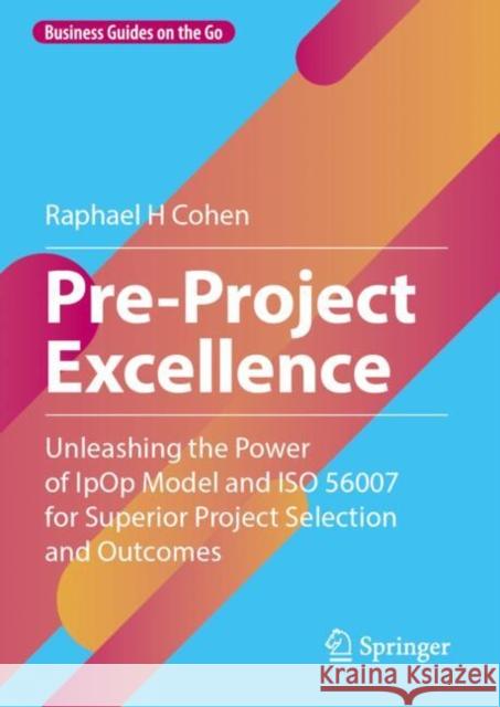 Pre-Project Excellence: Unleashing the Power of Ipop Model and ISO 56007 for Superior Project Selection and Outcomes Raphael H. Cohen 9783031617737