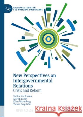 New Perspectives on Intergovernmental Relations: Crisis and Reform Sabine Kuhlmann Martin Laffin Ellen Wayenberg 9783031617898