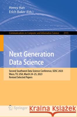 Next Generation Data Science: Second Southwest Data Science Conference, Sdsc 2023, Waco, Tx, Usa, March 24-25, 2023, Revised Selected Papers Henry Han Erich Baker 9783031618154 Springer