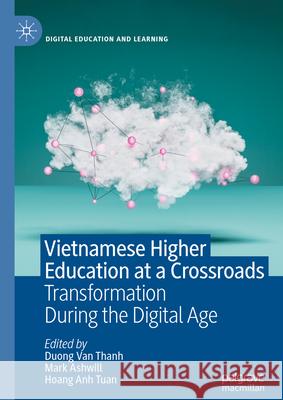 Vietnamese Higher Education at a Crossroads: Transformation During the Digital Age Duong Van Thanh Mark Ashwill Hoang Anh Tuan 9783031618376 Palgrave MacMillan