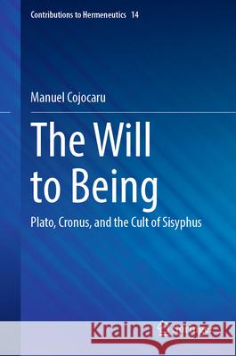 The Will to Being: Plato, Cronus, and the Cult of Sisyphus Manuel Cojocaru 9783031619120 Springer