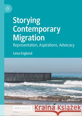 Storying Contemporary Migration: Representation, Aspirations, Advocacy Lena Englund 9783031620027 Palgrave MacMillan