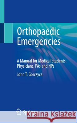 Orthopedics in the Emergency Room: A Manual for Medical Students, Physicians, Pas and Nps John T. Gorczyca 9783031620102 Springer