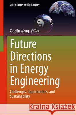 Future Directions in Energy Engineering: Challenges, Opportunities, and Sustainability Xiaolin Wang 9783031620416