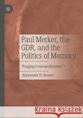 Paul Merker, the GDR, and the Politics of Memory Brown, Alexander D. 9783031620706