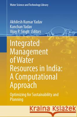 Integrated Management of Water Resources in India: A Computational Approach: Optimizing for Sustainability and Planning Akhilesh Kumar Yadav Kanchan Yadav Vijay P. Singh 9783031620782