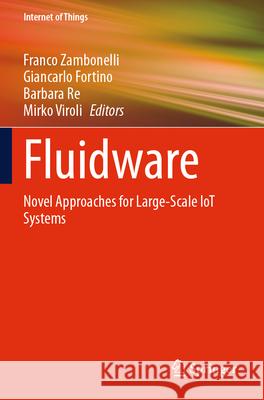 Fluidware: Novel Approaches for Large-Scale Iot Systems Franco Zambonelli Giancarlo Fortino Barbara Re 9783031621482