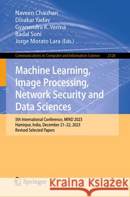 Machine Learning, Image Processing, Network Security and Data Sciences: 5th International Conference, Mind 2023, Hamirpur, India, December 21-22, 2023 Naveen Chauhan Divakar Yadav Gyanendra K. Verma 9783031622168