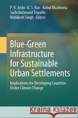 Blue-Green Infrastructure for Sustainable Urban Settlements: Implications for Developing Countries Under Climate Change P. K. Joshi K. S. Rao Rahul Bhadouria 9783031622922