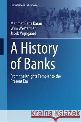 A History of Banks: From the Knights Templar to the Present Era Mehmet Baha Karan Wim Westerman Jacob Wijngaard 9783031622960 Springer