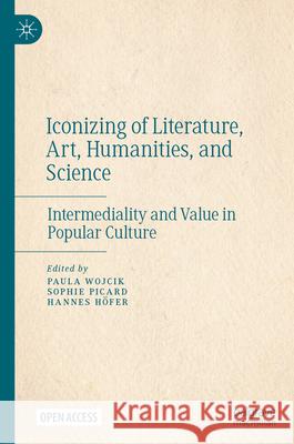 Iconoclasm of Literature, Art, and Science: Intermediality and Value in Popular Culture Paula Wojcik Sophie Picard Hannes H?fer 9783031623110
