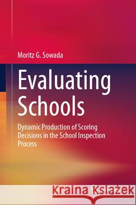 Evaluating Schools: Dynamic Production of Scoring Decisions in the School Inspection Process Moritz G. Sowada 9783031623233 Springer