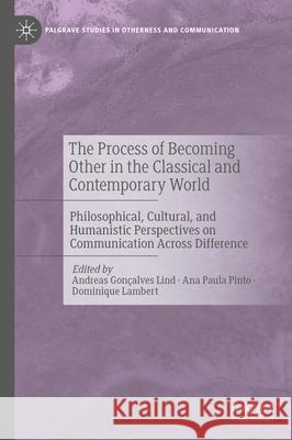 The Process of Becoming Other in the Classical and Contemporary World: Philosophical, Cultural, and Humanistic Perspectives on Communication Across Di Andreas Gon?alve Ana Paula Pinto Dominique Lambert 9783031623943