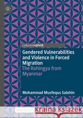 Gendered Vulnerabilities and Violence in Forced Migration: The Rohingya from Myanmar Mohammad Musfequs Salehin 9783031624346