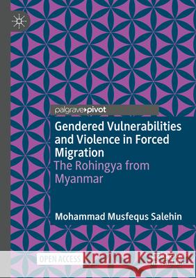 Gendered Vulnerabilities and Violence in Forced Migration: The Rohingya from Myanmar Mohammad Musfequs Salehin 9783031624377