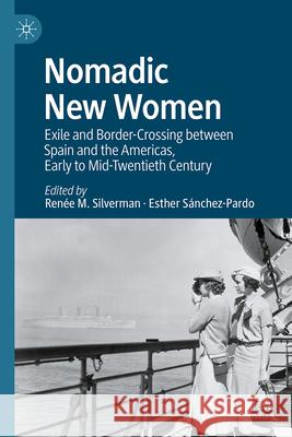 Nomadic New Women: Exile and Border-Crossing Between Spain and the Americas, Early to Mid-20th Century Renee M. Silverman Esther Sanchez-Pardo 9783031624810