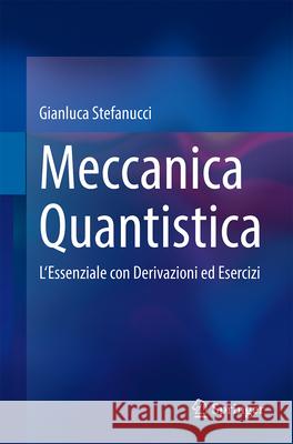 Meccanica Quantistica: L'Essenziale Con Derivazioni Ed Esercizi Gianluca Stefanucci 9783031624858 Springer