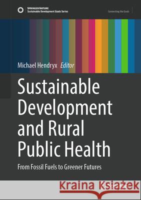 Sustainable Development and Rural Public Health: From Fossil Fuels to Greener Futures Michael Hendryx 9783031625084 Springer