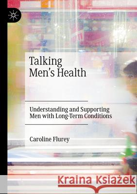 Talking Men's Health: Understanding and Supporting Men with Long-Term Conditions Caroline Flurey 9783031625954 Palgrave MacMillan