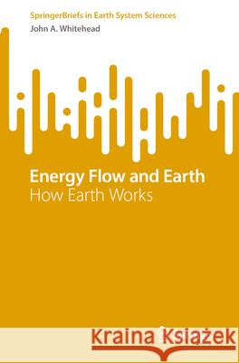 Energy Flow and Earth: How Earth Works John A. Whitehead 9783031626937