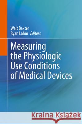 Measuring the Physiologic Use Conditions of Medical Devices Walt Baxter Ryan Lahm 9783031627637 Springer