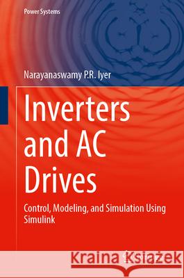 Inverters and AC Drives: Control, Modeling, and Simulation Using Simulink Narayanaswamy P. R. Iyer 9783031627835 Springer