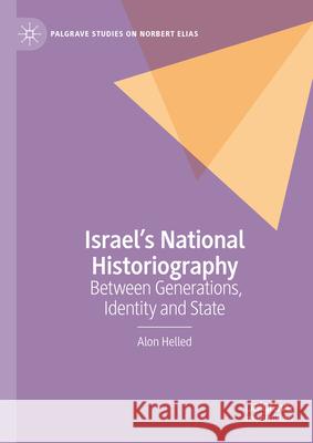 Israel's National Historiography: Between Generations, Identity and State Alon Helled 9783031627941 Palgrave MacMillan