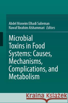 Microbial Toxins in Food Systems: Causes, Mechanisms, Complications, and Metabolism Abdel Monei Nawaf Ibrahim Alshammari 9783031628382