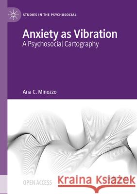 Anxiety as Vibration: A Psychosocial Cartography Ana C. Minozzo 9783031628580 Palgrave MacMillan