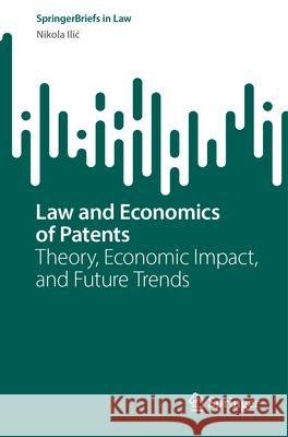 Law and Economics of Patents: Theory, Economic Impact, and Future Trends Nikola ILIC 9783031628597 Springer