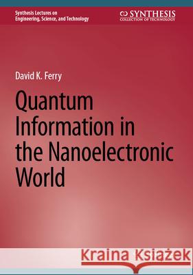 Quantum Information in the Nanoelectronic World David K. Ferry 9783031629242