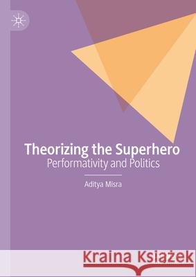 Theorizing the Superhero: Performativity and Politics Aditya Misra 9783031629327 Palgrave MacMillan