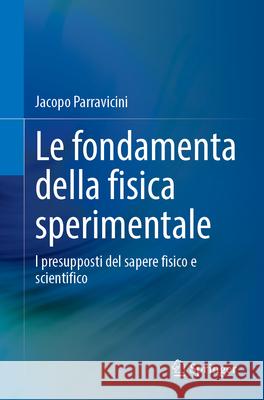 Le Fondamenta Della Fisica Sperimentale: I Presupposti del Sapere Fisico E Scientifico Jacopo Parravicini 9783031630804 Springer