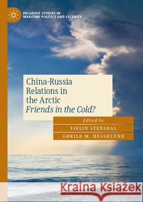 China-Russia Relations in the Arctic: Friends in the Cold? Iselin Stensdal G?rild M. Heggelund 9783031630866 Palgrave MacMillan