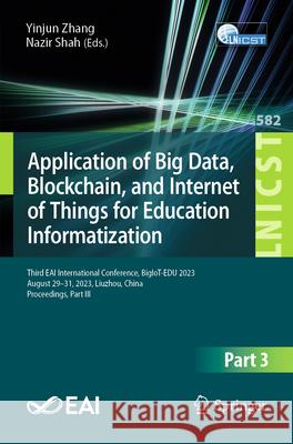 Application of Big Data, Blockchain, and Internet of Things for Education Informatization: Third Eai International Conference, Bigiot-Edu 2023, August Yinjun Zhang Nazir Shah 9783031631351 Springer