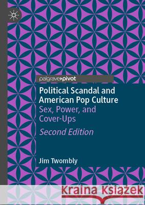 Political Scandal and American Pop Culture: Sex, Power, and Cover-Ups Jim Twombly 9783031631672