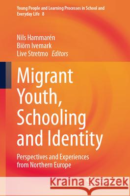 Migrant Youth, Schooling and Identity: Perspectives and Experiences from Northern Europe Nils Hammar?n Bi?rn Ivemark Live Stretmo 9783031633447 Springer