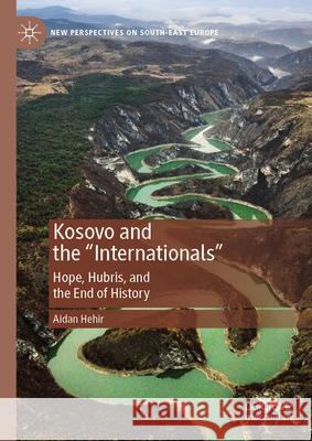 Kosovo and the Internationals: Hubris, Hope, and the End of History Aidan Hehir 9783031633737